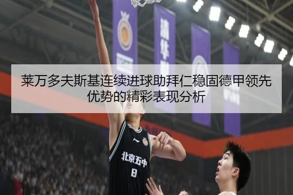 莱万多夫斯基连续进球助拜仁稳固德甲领先优势的精彩表现分析