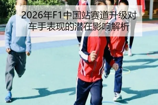 2026年F1中国站赛道升级对车手表现的潜在影响解析
