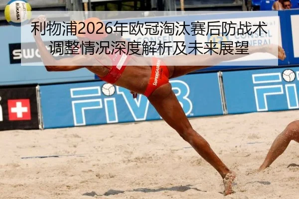 利物浦2026年欧冠淘汰赛后防战术调整情况深度解析及未来展望